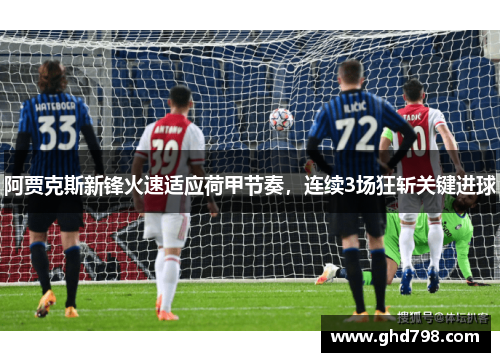 阿贾克斯新锋火速适应荷甲节奏，连续3场狂斩关键进球