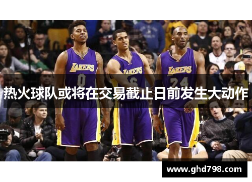 热火球队或将在交易截止日前发生大动作