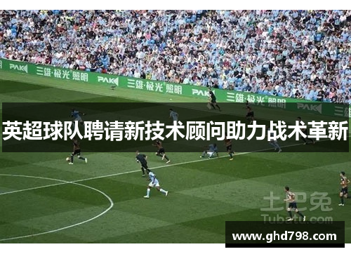 英超球队聘请新技术顾问助力战术革新